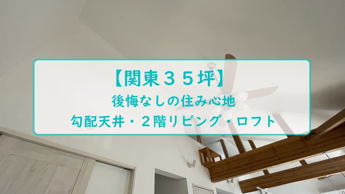 【関東３５坪】後悔なしの住み心地　勾配天井・２階リビング・ロフト